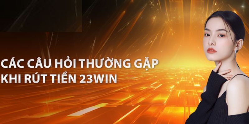 FAQs xoay quanh giao dịch tại nhà cái 23WIN 